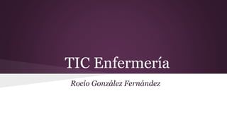 TIC Enfermería
Rocío González Fernández
 