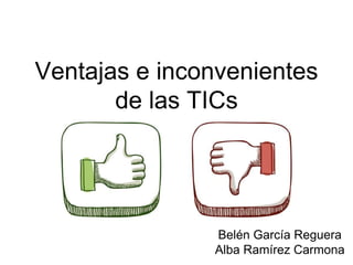 Ventajas e inconvenientes
de las TICs
Belén García Reguera
Alba Ramírez Carmona
 