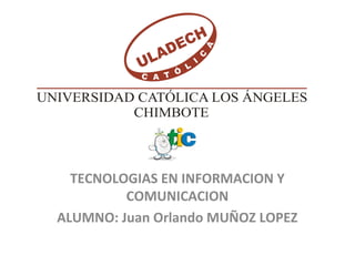 TECNOLOGIAS EN INFORMACION Y
COMUNICACION
ALUMNO: Juan Orlando MUÑOZ LOPEZ
 