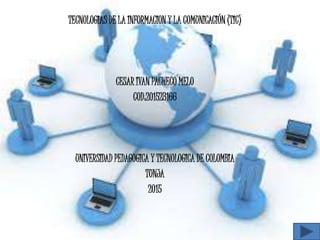 TECNOLOGIAS DE LA INFORMACION Y LA COMUNICACIÓN (TIC)
CESAR IVAN PACHECO MELO
COD:201523166
UNIVERSIDAD PEDAGOGICA Y TECNOLOGICA DE COLOMBIA
TUNJA
2015
 