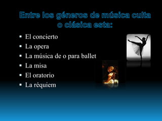  El concierto
 La opera
 La música de o para ballet
 La misa
 El oratorio
 La réquiem
 
