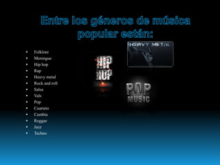  Folklore
 Merengue
 Hip hop
 Rap
 Heavy metal
 Rock and roll
 Salsa
 Vals
 Pop
 Cuarteto
 Cumbia
 Reggae
 Jazz
 Techno
 