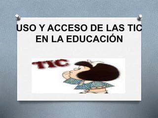 USO Y ACCESO DE LAS TIC
EN LA EDUCACIÓN
 