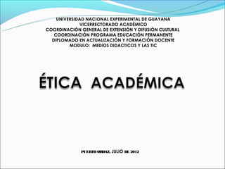 UNIVERSIDAD NACIONAL EXPERIMENTAL DE GUAYANA
             VICERRECTORADO ACADÉMICO
COORDINACIÓN GENERAL DE EXTENSIÓN Y DIFUSIÓN CULTURAL
   COORDINACIÓN PROGRAMA EDUCACIÓN PERMANENTE
  DIPLOMADO EN ACTUALIZACIÓN Y FORMACIÓN DOCENTE
         MODULO: MEDIOS DIDACTICOS Y LAS TIC




             PUERTO ORDAZ, JULIO DE 2012
 