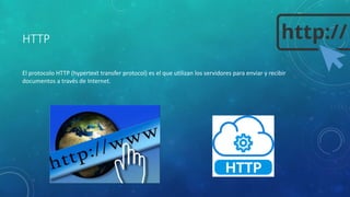 HTTP
El protocolo HTTP (hypertext transfer protocol) es el que utilizan los servidores para enviar y recibir
documentos a través de Internet.
 
