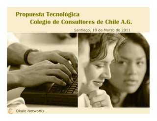 Propuesta Tecnológica
    Colegio de Consultores de Chile A.G.
                    Santiago, 18 de Marzo de 2011




Okale Networks
 