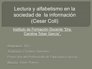 Lectura y alfabetismo en la
sociedad de la información
(Cesar Coll)
Instituto de Formación Docente “Dra.
Carolina Tobar García”.

 