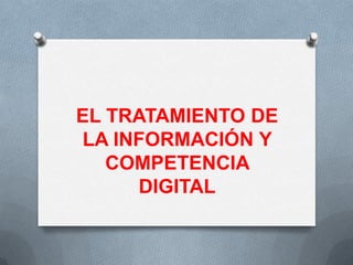 EL TRATAMIENTO DE
LA INFORMACIÓN Y
   COMPETENCIA
      DIGITAL
 