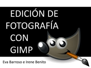 EDICIÓN DE
FOTOGRAFÍA
CON
GIMP
Eva Barroso e Irene Benito
 