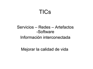 TICs Servicios – Redes – Artefactos -Software Información interconectada Mejorar la calidad de vida 