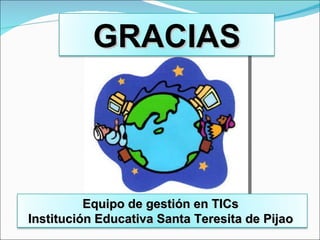 GRACIAS Equipo de gestión en TICs  Institución Educativa Santa Teresita de Pijao  