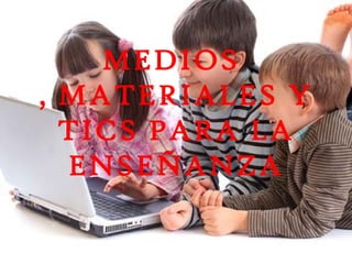 MEDIOS
, MATERIALES Y
TICS PARA LA
ENSEÑANZA