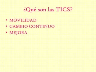 ¿Qué son las TICS?
• MOVILIDAD
• CAMBIO CONTINUO
• MEJORA