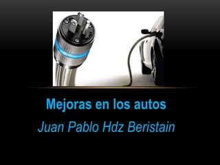 Mejoras en los autos
Juan Pablo Hdz Beristain
 