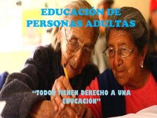EDUCACIÓN DE
PERSONAS ADULTAS
“TODOS TIENEN DERECHO A UNA
EDUCACIÓN”
 