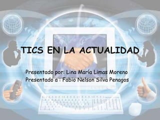 TICS EN LA ACTUALIDAD
Presentado por: Lina María Limas Moreno
Presentado a : Fabio Nelson Silva Penagos
 