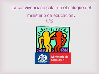 
La convivencia escolar en el enfoque del
ministerio de educación.
