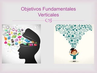 
Objetivos Fundamentales
Verticales