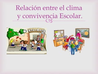 
Relación entre el clima
y convivencia Escolar.