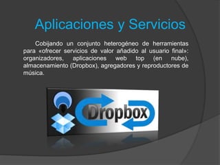Aplicaciones y Servicios
Cobijando un conjunto heterogéneo de herramientas
para «ofrecer servicios de valor añadido al usuario final»:
organizadores, aplicaciones web top (en nube),
almacenamiento (Dropbox), agregadores y reproductores de
música.
 