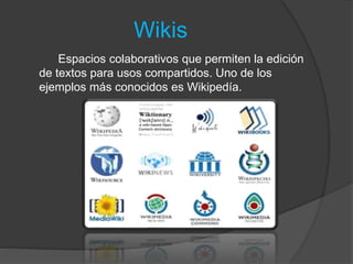 Wikis
Espacios colaborativos que permiten la edición
de textos para usos compartidos. Uno de los
ejemplos más conocidos es Wikipedía.
 