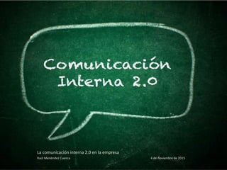 La comunicación interna 2.0 en la empresa
Raúl Menéndez Cuenca 4 de noviembre de 2015
 