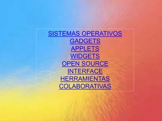 SISTEMAS OPERATIVOS
GADGETS
APPLETS
WIDGETS
OPEN SOURCE
INTERFACE
HERRAMIENTAS
COLABORATIVAS
 