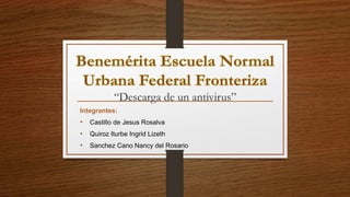 “Descarga de un antivirus”
Integrantes:
• Castillo de Jesus Rosalva
• Quiroz Iturbe Ingrid Lizeth
• Sanchez Cano Nancy del Rosario
 