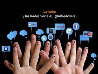 La nube
y las Redes Sociales (@alfredovela)
 
