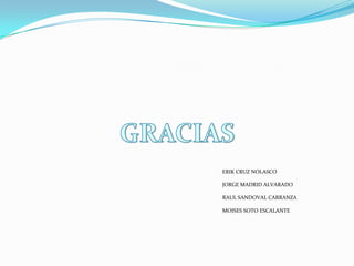 ERIK CRUZ NOLASCO

JORGE MADRID ALVARADO

RAUL SANDOVAL CARRANZA

MOISES SOTO ESCALANTE
 