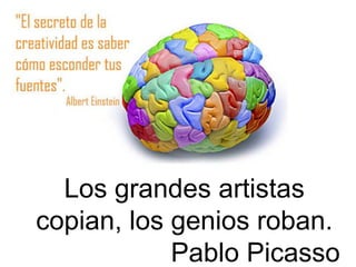 Los grandes artistas
copian, los genios roban.
Pablo Picasso
 