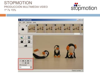 STOPMOTION
PRODUCCIÓN MULTIMEDIA VIDEO
1ª 7s 15%
 