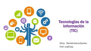 Tecnologías de la
Información
(TIC)
Silvia Daniela Sierra Gomez.
Cod. 12362033
 