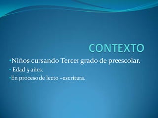 CONTEXTO Niños cursando Tercer grado de preescolar.