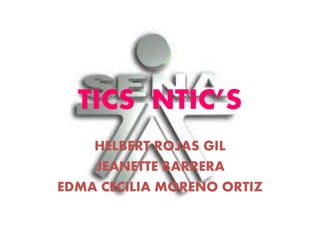 TICS NTIC’S
HELBERT ROJAS GIL
JEANETTE BARRERA
EDMA CECILIA MORENO ORTIZ
 