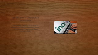 Las TIC para la obtención de
información
En mi ámbito cercano se ha recurrido al
Instituto Nacional de Transparencia, Acceso
a la Información y Protección de Datos
Personales (INAI) 
 