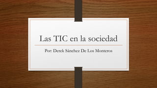 Las TIC en la sociedad
Por: Derek Sánchez De Los Monteros
 