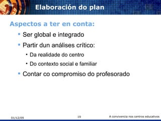 Elaboración do plan Aspectos a ter en conta: Ser global e integrado Partir dun análises crítico: Da realidade do centro Do contexto social e familiar Contar co compromiso do profesorado 