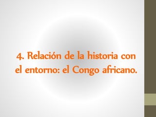 4. Relación de la historia con
el entorno: el Congo africano.
 
