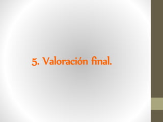 5. Valoración final.
 