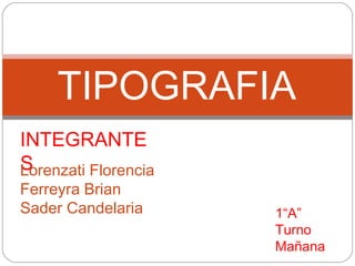 TIPOGRAFIA
INTEGRANTE
SLorenzati Florencia
Ferreyra Brian
Sader Candelaria 1“A”
Turno
Mañana
 