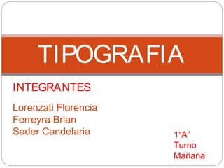 TIPOGRAFIA
INTEGRANTES
Lorenzati Florencia
Ferreyra Brian
Sader Candelaria 1“A”
Turno
Mañana
 