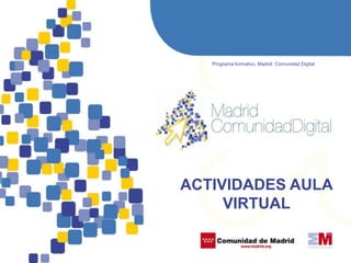  Programa formativo. Madrid  Comunidad Digital ACTIVIDADES AULA VIRTUAL  