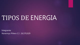 TIPOS DE ENERGIA
Norermys Piñero C.I : 26,570,929
Integrante:
 