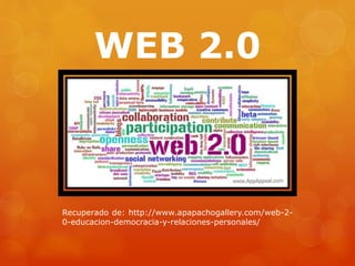WEB 2.0
Recuperado de: http://www.apapachogallery.com/web-2-
0-educacion-democracia-y-relaciones-personales/
 