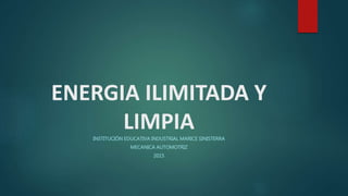 ENERGIA ILIMITADA Y
LIMPIAINSTITUCIÓN EDUCATIVA INDUSTRIAL MARICE SINISTERRA
MECANICA AUTOMOTRIZ
2015
 