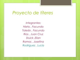 Proyecto de títeres

       Integrantes:
     Nieto , Facundo
    Toledo , Facundo
     Rios , Juan Cruz
       Stuick ,Elian
    Ramos , Josefina
    Rodriguez , Lucía
 