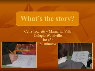 What’s the story? Celia Tognetti y Margarita Villa Colegio Woodville 4to año 80 minutos 