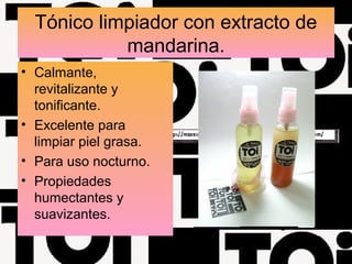 Tónico limpiador con extracto de
mandarina.
• Calmante,
revitalizante y
tonificante.
• Excelente para
limpiar piel grasa.
• Para uso nocturno.
• Propiedades
humectantes y
suavizantes.
 