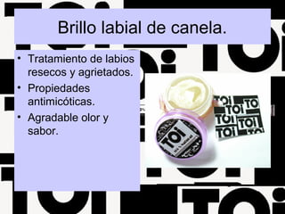 Brillo labial de canela.
• Tratamiento de labios
resecos y agrietados.
• Propiedades
antimicóticas.
• Agradable olor y
sabor.
 